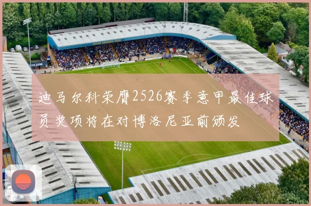 迪马尔科荣膺2526赛季意甲最佳球员奖项将在对博洛尼亚前颁发