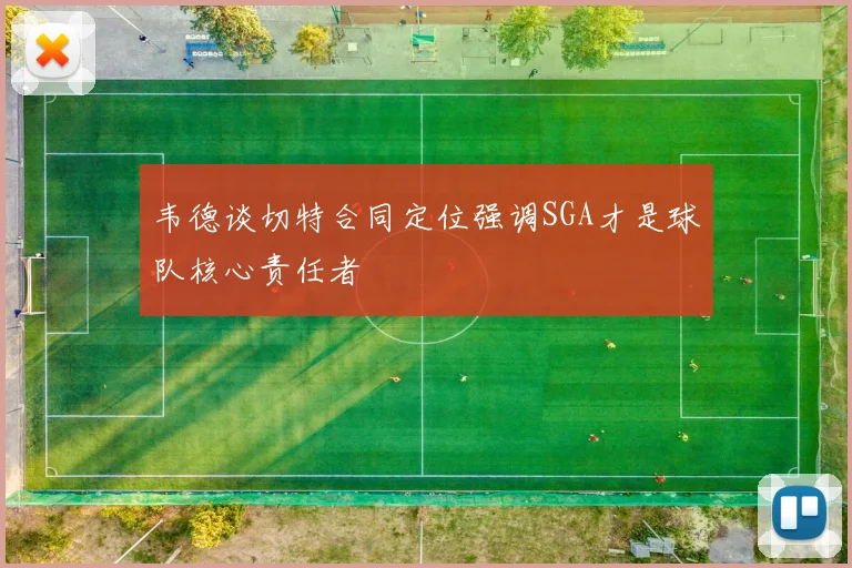 韦德谈切特合同定位强调SGA才是球队核心责任者