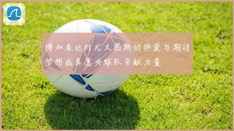 博加表达对尤文图斯的热爱与期待梦想成真愿为球队贡献力量