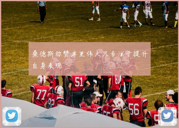 桑德斯称赞库里伟大只专注于提升自身表现