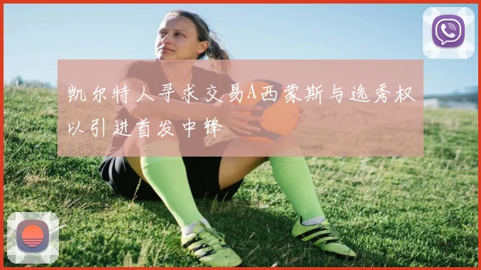 凯尔特人寻求交易A西蒙斯与选秀权以引进首发中锋