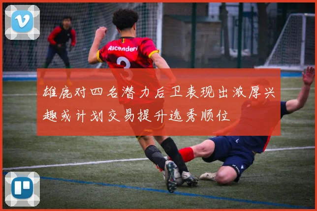 雄鹿对四名潜力后卫表现出浓厚兴趣或计划交易提升选秀顺位