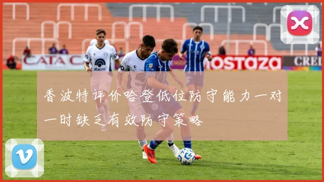 香波特评价哈登低位防守能力一对一时缺乏有效防守策略