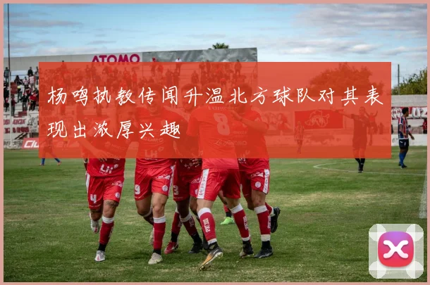 杨鸣执教传闻升温北方球队对其表现出浓厚兴趣