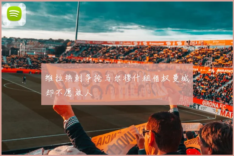 维拉热刺争抢马尔穆什租借权曼城却不愿放人