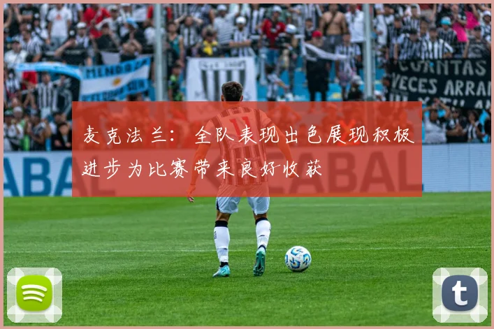 麦克法兰：全队表现出色展现积极进步为比赛带来良好收获