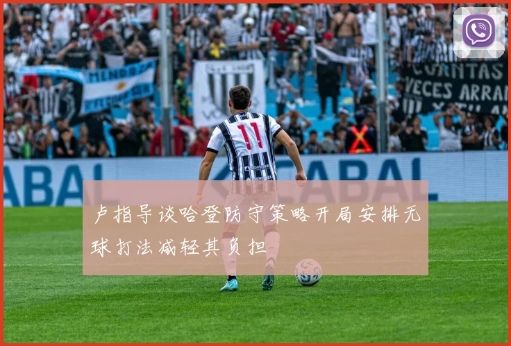 卢指导谈哈登防守策略开局安排无球打法减轻其负担