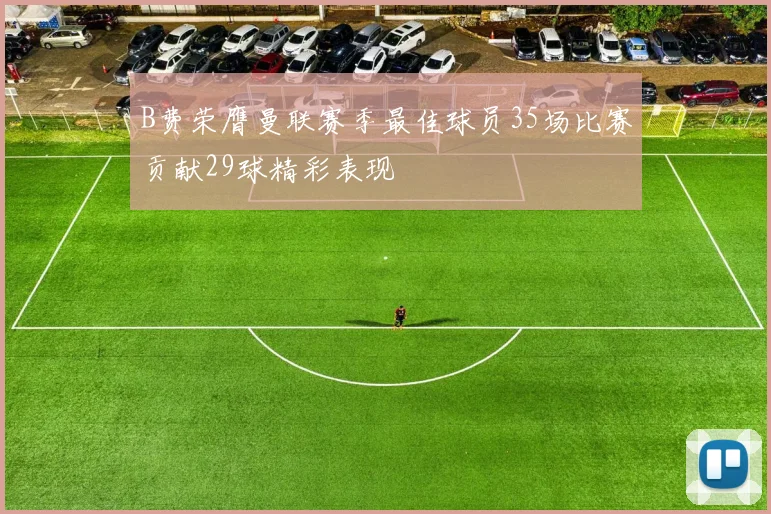 B费荣膺曼联赛季最佳球员35场比赛贡献29球精彩表现